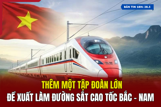 [Bản tin 18h] Thêm một tập đoàn lớn đề xuất làm đường sắt cao tốc Bắc - Nam
