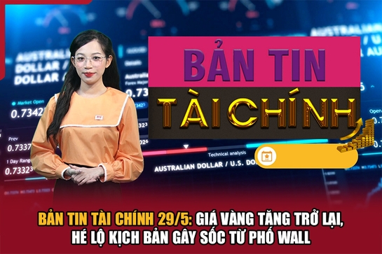 Bản tin Tài chính 29/5: Giá vàng tăng trở lại, hé lộ kịch bản gây sốc từ Phố Wall