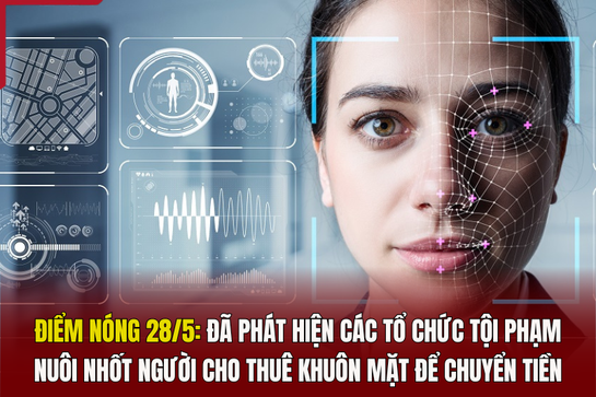 Điểm nóng 28/5: Đã phát hiện các tổ chức tội phạm nuôi nhốt người cho thuê khuôn mặt để chuyển tiền