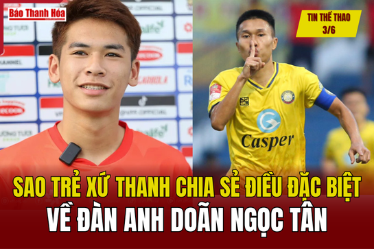 Tin thể thao 3/6: Sao trẻ xứ Thanh chia sẻ điều đặc biệt về đàn anh Doãn Ngọc Tân