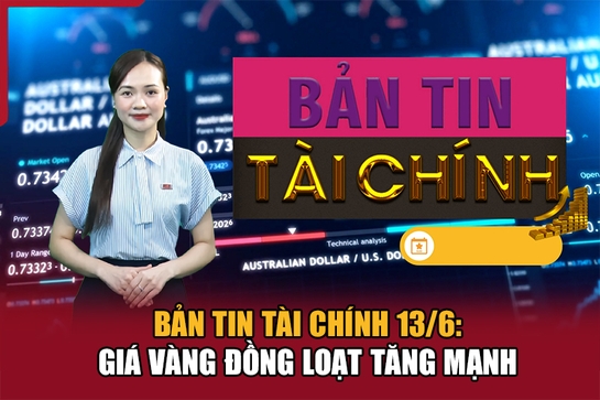 Bản tin Tài chính 13/6: Giá vàng đồng loạt tăng mạnh