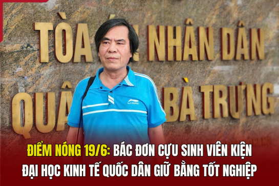 Điểm nóng 19/6: Bác đơn cựu sinh viên kiện Đại học Kinh tế Quốc dân giữ bằng tốt nghiệp