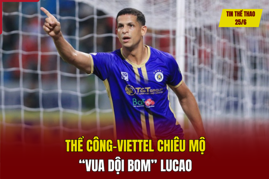 Tin thể thao 25/6: Thể Công-Viettel chiêu mộ “Vua dội bom” Lucao