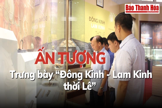 Ấn tượng trưng bày “Đông Kinh - Lam Kinh thời Lê”