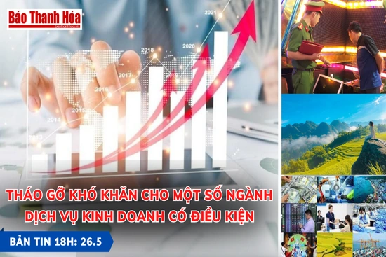 Bản tin 18 giờ ngày 26-5: Tháo gỡ khó khăn cho một số ngành dịch vụ kinh doanh có điều kiện