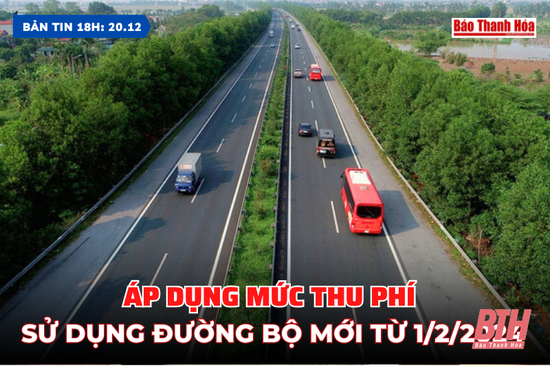 Bản tin 18h ngày 20/12: Áp dụng mức thu phí sử dụng đường bộ mới từ 1/2/2024