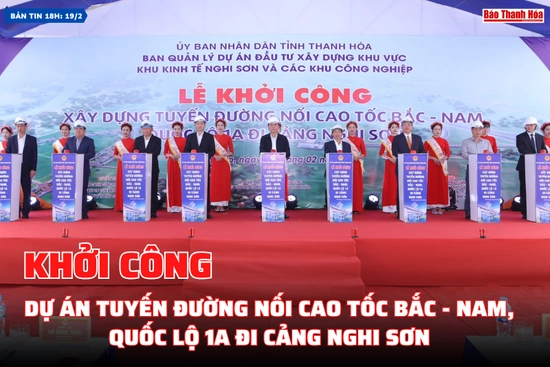 [Bản tin 18h]:  Khởi công dự án tuyến đường nối cao tốc Bắc - Nam, Quốc lộ 1A đi cảng Nghi Sơn