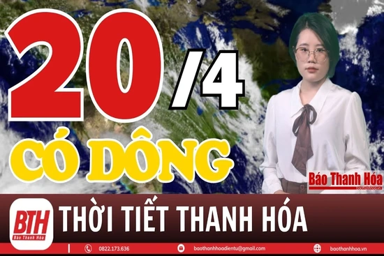 Dự báo thời tiết Thanh Hóa 20/4: Dự báo thời tiết toàn vùng Thanh Hóa chi tiết 