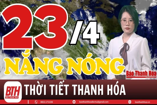 Dự báo thời tiết ngày 23/4: Dự báo thời tiết toàn vùng Thanh Hóa chi tiết 