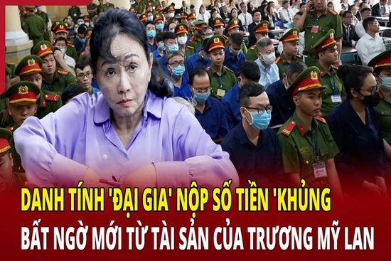 Điểm nóng 13/5: Danh tính “đại gia” nộp số tiền “khủng”; Bất ngờ mới từ tài sản của Trương Mỹ Lan
