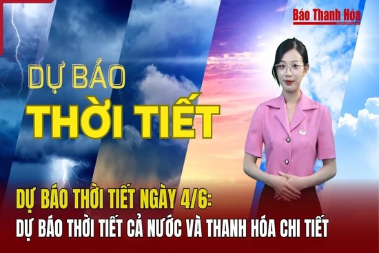 Dự báo thời tiết ngày 4/6: Dự báo thời tiết cả nước và Thanh Hóa chi tiết
