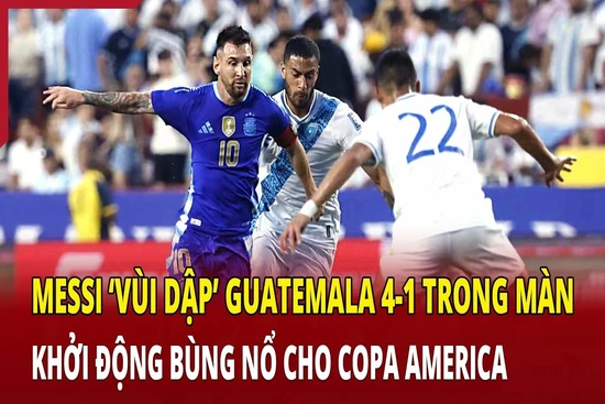 Messi ‘vùi dập’ Guatemala 4-1 trong màn khởi động bùng nổ cho Copa America