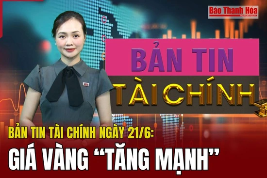 Bản tin Tài chính ngày 21/6: Giá vàng thế giới tăng mạnh