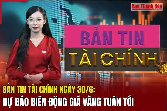 Bản tin Tài chính ngày 30/6: Dự báo biến động giá vàng tuần tới