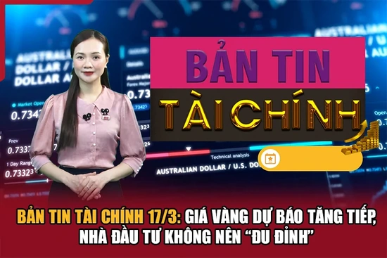 Bản tin Tài chính 17/3: Giá vàng dự báo tăng tiếp, nhà đầu tư không nên “đu đỉnh”