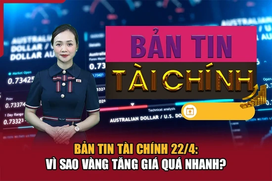 Bản tin Tài chính 22/4: Vì sao vàng tăng giá quá nhanh?