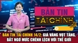 Bản tin Tài chính 14/2: Giá vàng vọt tăng, bất ngờ mức chênh lệch với thế giới