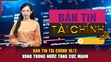 Bản tin Tài chính 18/2: Vàng trong nước tăng cực mạnh