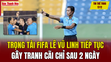 Tin thể thao 17/2: Trọng tài FIFA Lê Vũ Linh tiếp tục gây tranh cãi chỉ sau 2 ngày