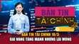 Bản tin Tài chính 10/3: Giá vàng tăng mạnh nhưng lãi mỏng