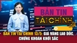 Bản tin Tài chính 13/5: Giá vàng lao dốc, chứng khoán khởi sắc