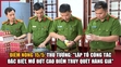 Điểm nóng 15/5: Thủ tướng: “Lập tổ công tác đặc biệt, mở đợt cao điểm truy quét hàng giả”