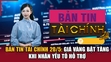 Bản tin Tài chính 20/5: Giá vàng bật tăng khi nhận yếu tố hỗ trợ