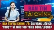 Bản tin Tài chính 1/6: Giá vàng liệu có “trượt” về mốc 100 triệu đồng/lượng?