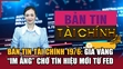 Bản tin Tài chính 19/6: Giá vàng “im ắng” chờ tín hiệu mới từ Fed