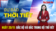 Dự báo thời tiết ngày 20/11: Bắc Bộ và Bắc Trung Bộ trở rét