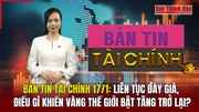 Bản tin Tài chính 17/1: Liên tục đẩy giá, điều gì khiến vàng thế giới bật tăng trở lại?