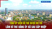 [Bản link m88 18h] Tỉnh ủy viên có thể được bố trí làm bí thư đảng ủy xã sau sáp nhập